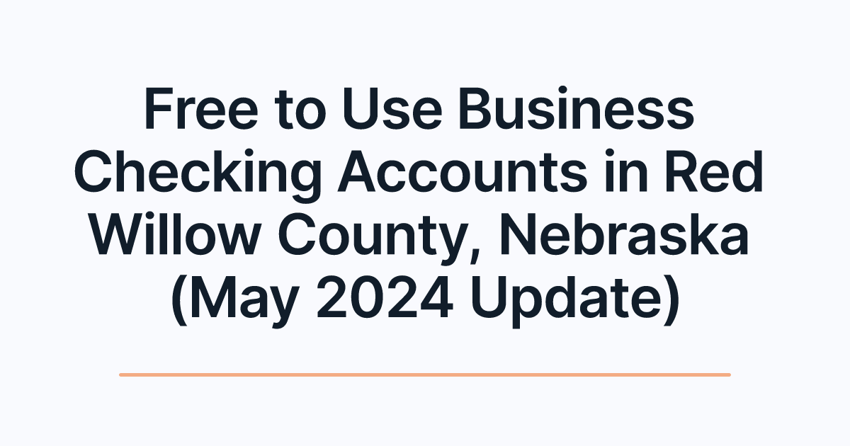 Free to Use Business Checking Accounts in Red Willow County, Nebraska (May 2024 Update)